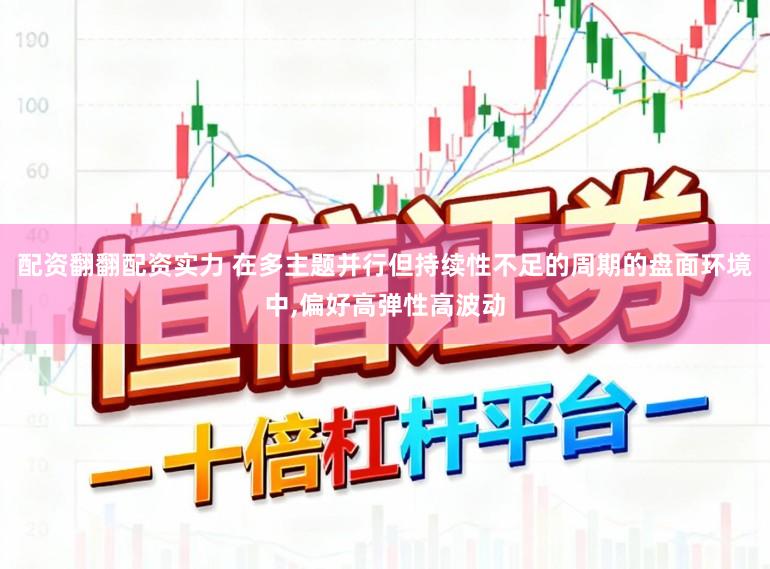 配资翻翻配资实力 在多主题并行但持续性不足的周期的盘面环境中,偏好高弹性高波动