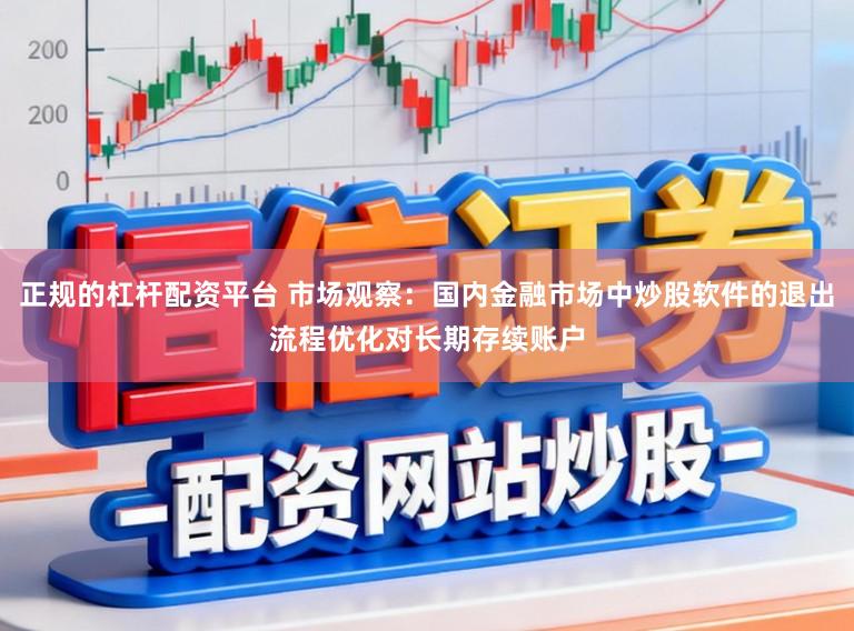 正规的杠杆配资平台 市场观察：国内金融市场中炒股软件的退出流程优化对长期存续账户