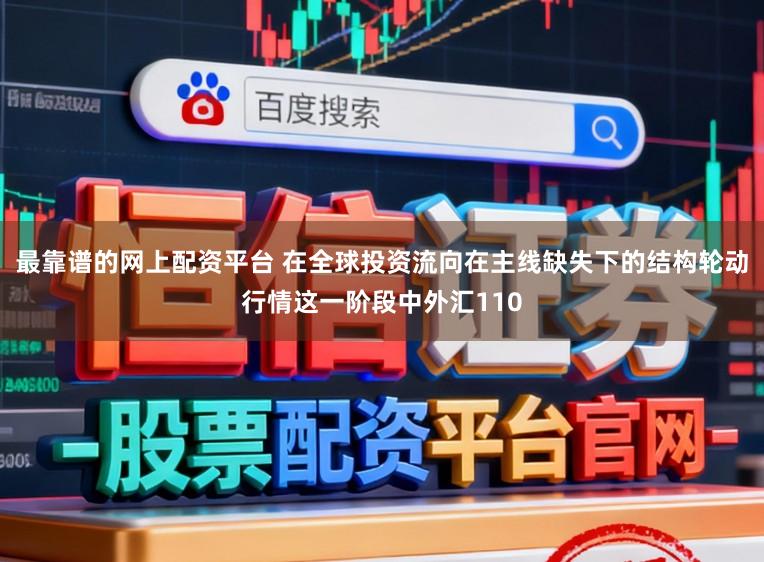 最靠谱的网上配资平台 在全球投资流向在主线缺失下的结构轮动行情这一阶段中外汇110