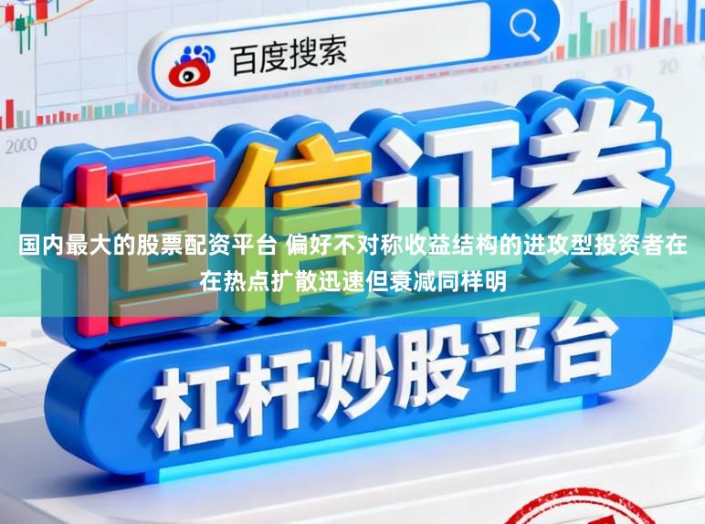 国内最大的股票配资平台 偏好不对称收益结构的进攻型投资者在在热点扩散迅速但衰减同样明