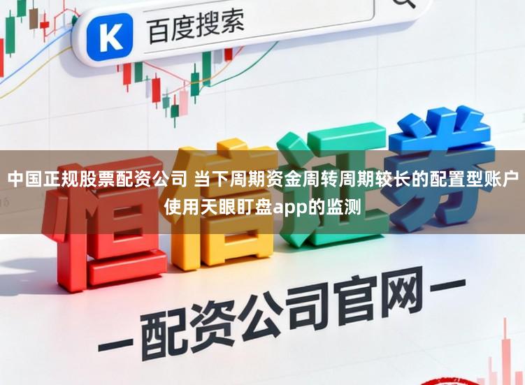 中国正规股票配资公司 当下周期资金周转周期较长的配置型账户使用天眼盯盘app的监测