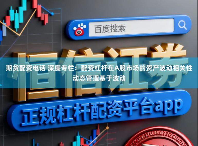期货配资电话 深度专栏：配资杠杆在A股市场的资产波动相关性动态管理基于波动
