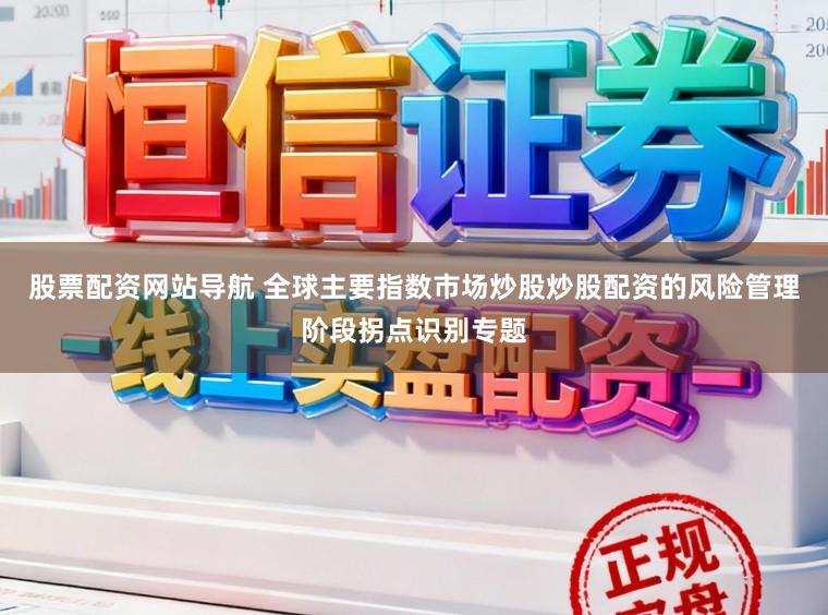 股票配资网站导航 全球主要指数市场炒股炒股配资的风险管理阶段拐点识别专题