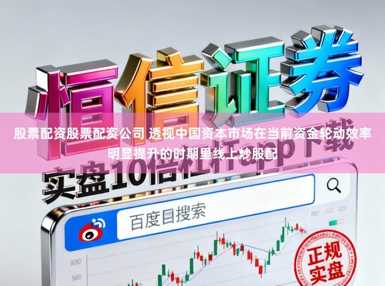 股票配资股票配资公司 透视中国资本市场在当前资金轮动效率明显提升的时期里线上炒股配