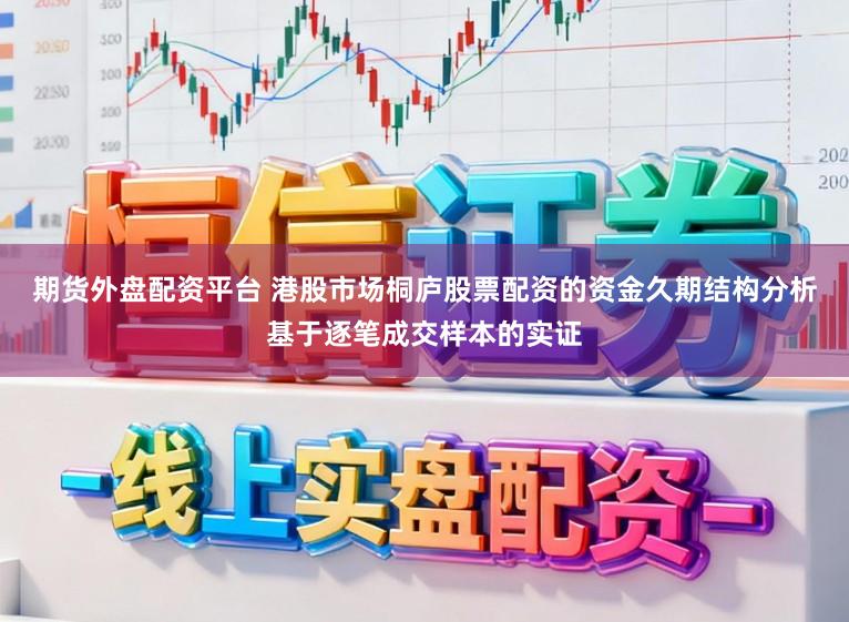 期货外盘配资平台 港股市场桐庐股票配资的资金久期结构分析基于逐笔成交样本的实证