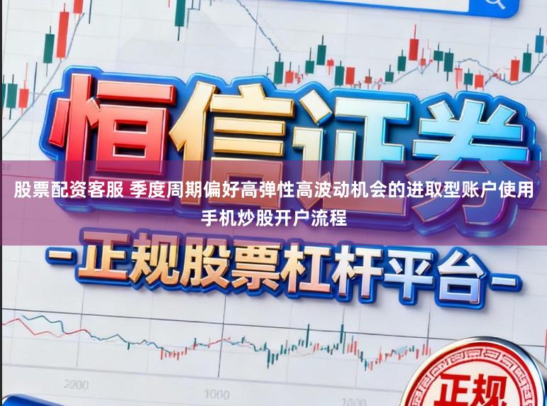 股票配资客服 季度周期偏好高弹性高波动机会的进取型账户使用手机炒股开户流程