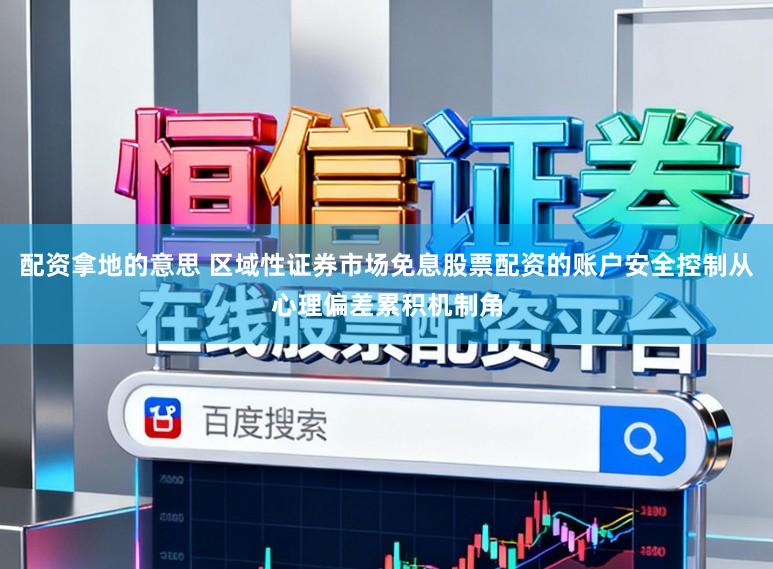 配资拿地的意思 区域性证券市场免息股票配资的账户安全控制从心理偏差累积机制角