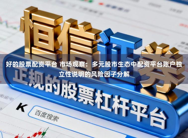 好的股票配资平台 市场观察：多元股市生态中配资平台账户独立性说明的风险因子分解