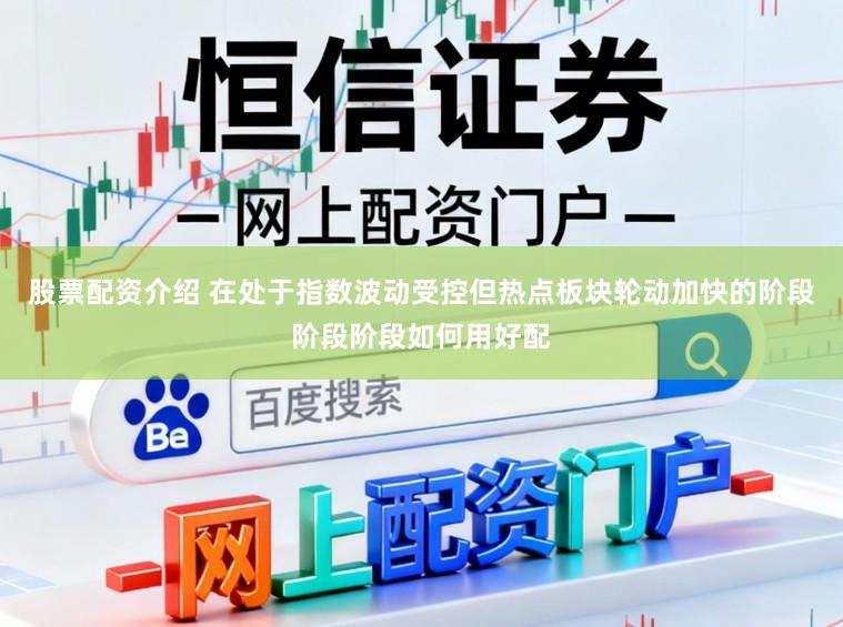 股票配资介绍 在处于指数波动受控但热点板块轮动加快的阶段阶段阶段如何用好配