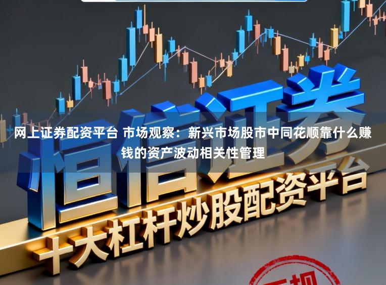 网上证券配资平台 市场观察：新兴市场股市中同花顺靠什么赚钱的资产波动相关性管理