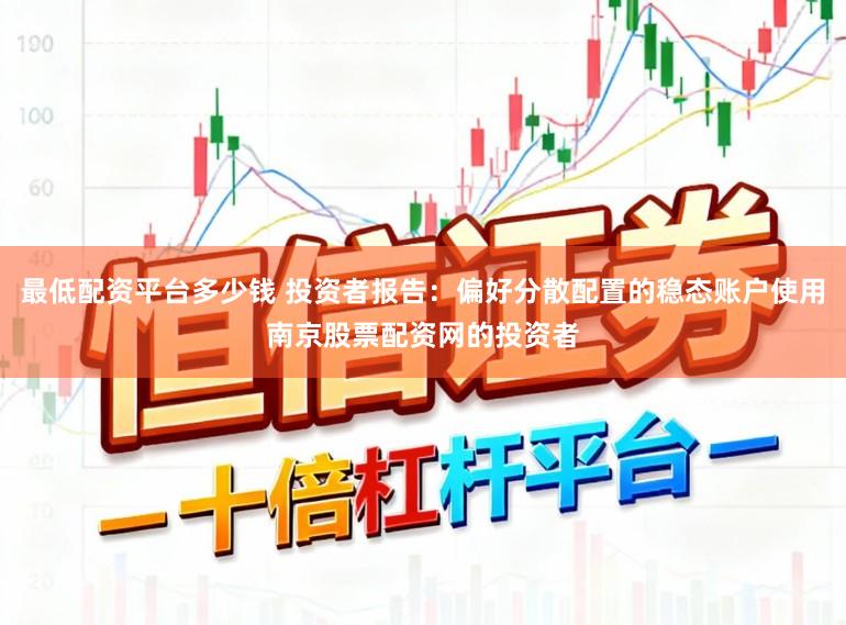 最低配资平台多少钱 投资者报告：偏好分散配置的稳态账户使用南京股票配资网的投资者