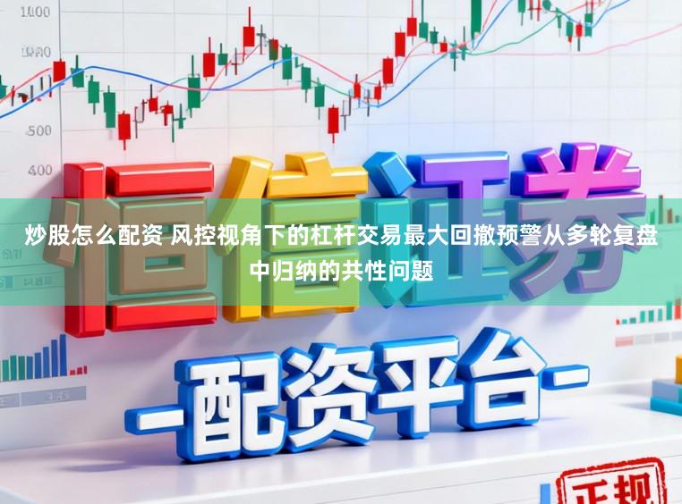 炒股怎么配资 风控视角下的杠杆交易最大回撤预警从多轮复盘中归纳的共性问题