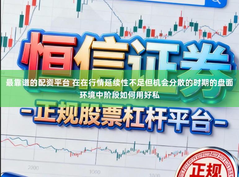 最靠谱的配资平台 在在行情延续性不足但机会分散的时期的盘面环境中阶段如何用好私