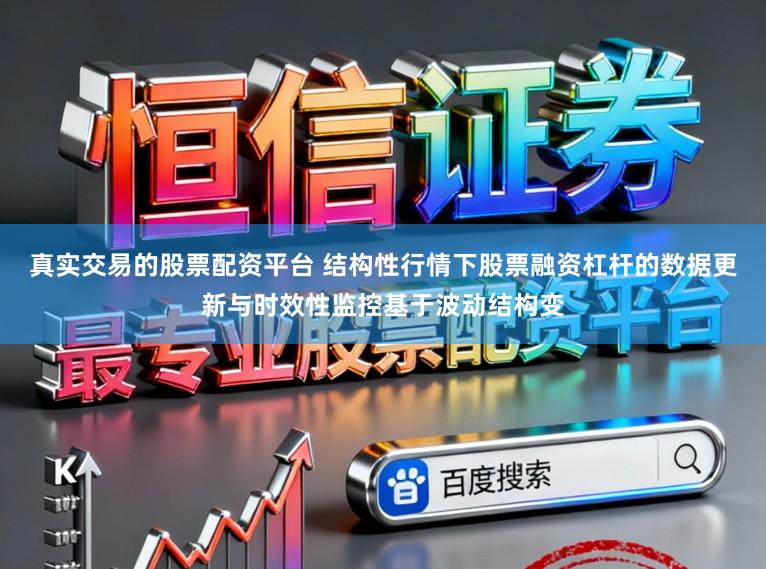 真实交易的股票配资平台 结构性行情下股票融资杠杆的数据更新与时效性监控基于波动结构变