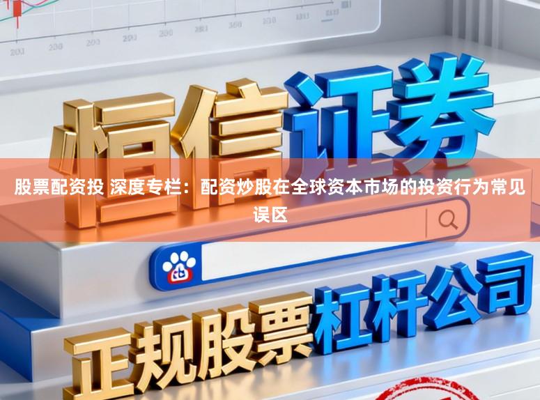 股票配资投 深度专栏：配资炒股在全球资本市场的投资行为常见误区