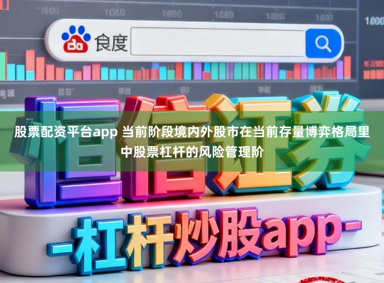 股票配资平台app 当前阶段境内外股市在当前存量博弈格局里中股票杠杆的风险管理阶