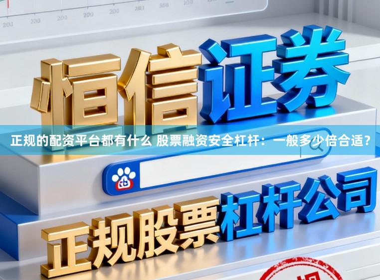 正规的配资平台都有什么 股票融资安全杠杆：一般多少倍合适？
