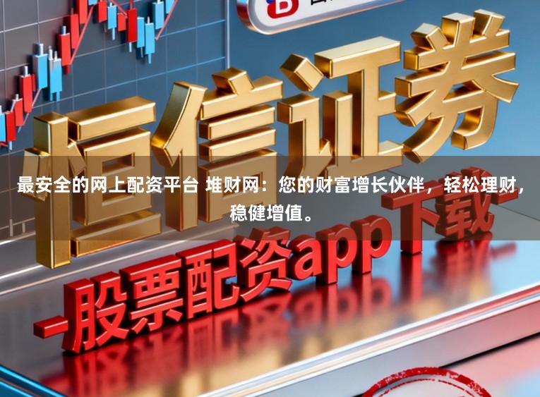 最安全的网上配资平台 堆财网：您的财富增长伙伴，轻松理财，稳健增值。
