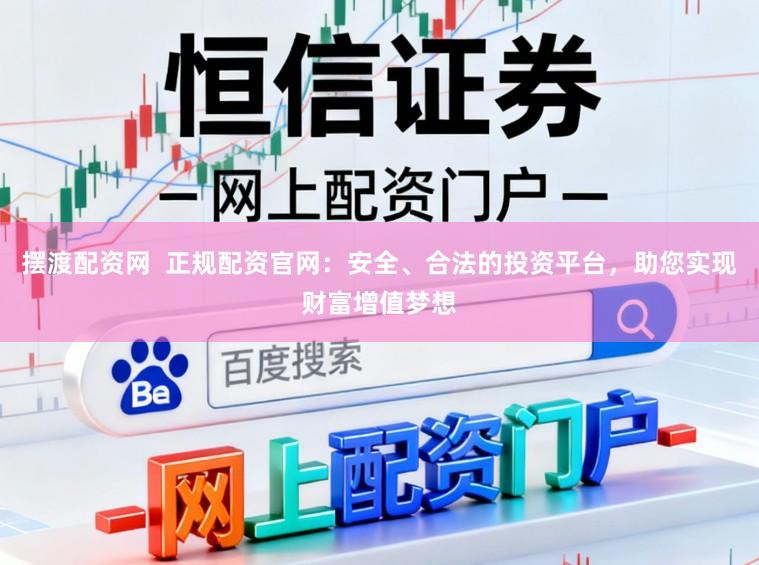 摆渡配资网  正规配资官网：安全、合法的投资平台，助您实现财富增值梦想