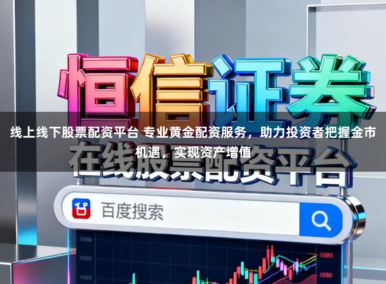 线上线下股票配资平台 专业黄金配资服务，助力投资者把握金市机遇，实现资产增值