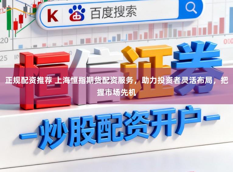 正规配资推荐 上海恒指期货配资服务，助力投资者灵活布局，把握市场先机