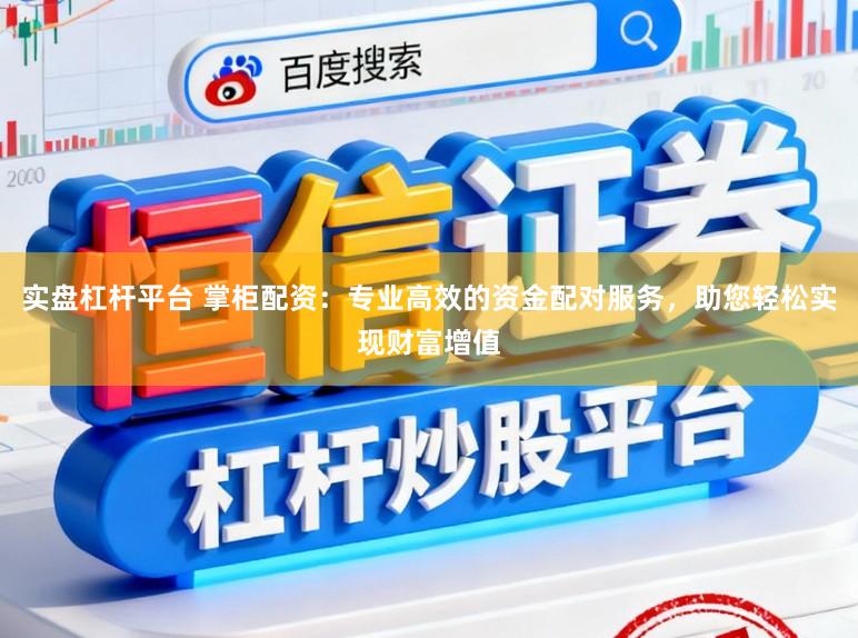 实盘杠杆平台 掌柜配资：专业高效的资金配对服务，助您轻松实现财富增值