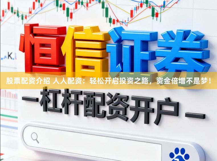 股票配资介绍 人人配资：轻松开启投资之路，资金倍增不是梦！
