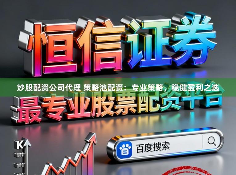 炒股配资公司代理 策略池配资：专业策略，稳健盈利之选