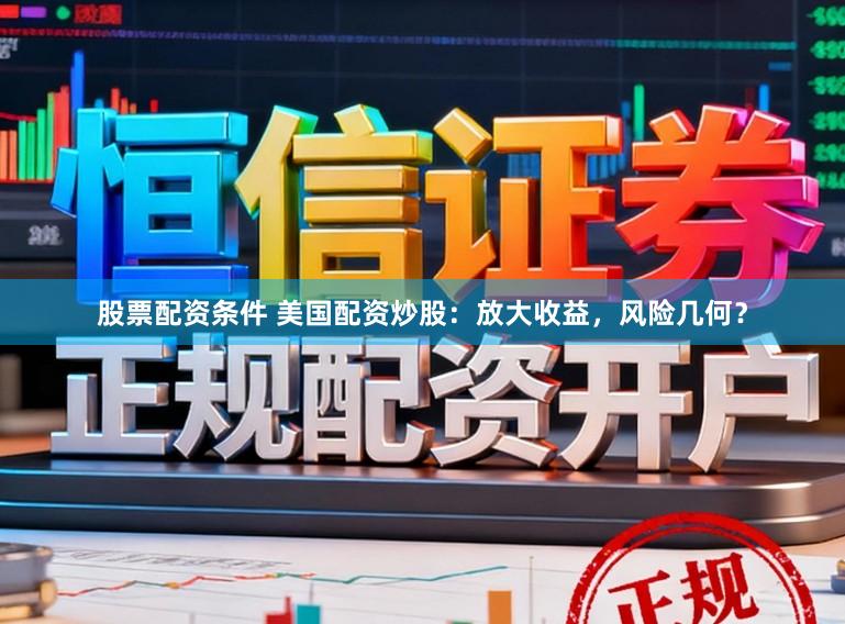 股票配资条件 美国配资炒股：放大收益，风险几何？