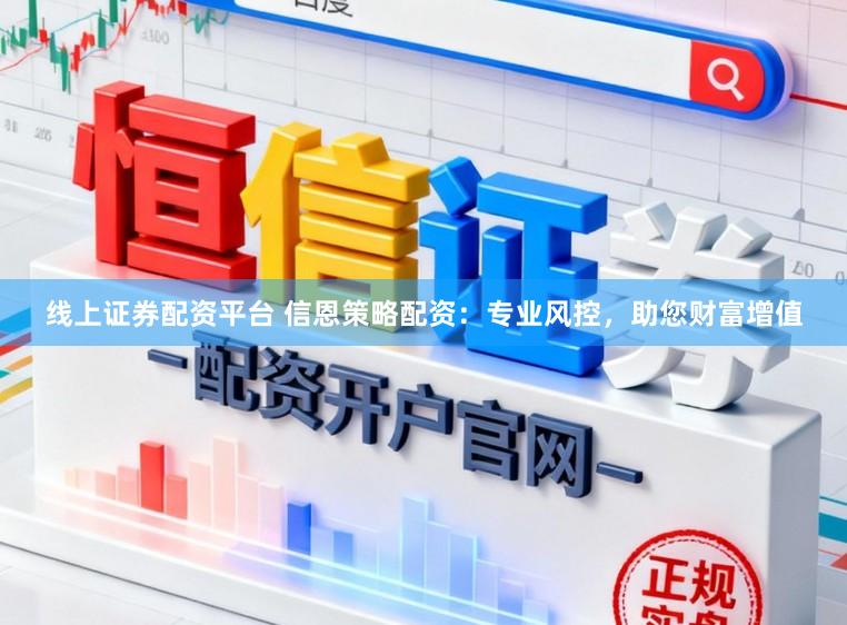线上证券配资平台 信恩策略配资：专业风控，助您财富增值