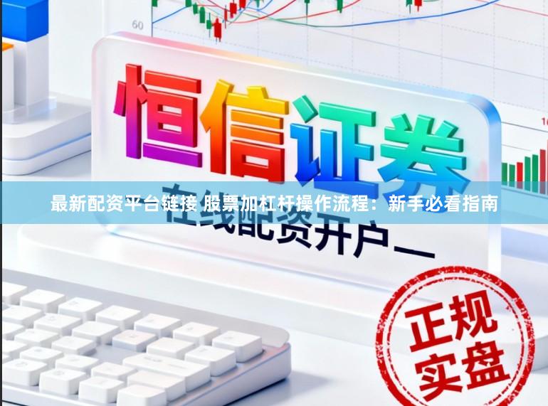 最新配资平台链接 股票加杠杆操作流程：新手必看指南