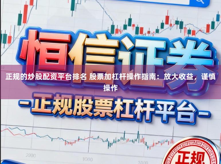 正规的炒股配资平台排名 股票加杠杆操作指南：放大收益，谨慎操作
