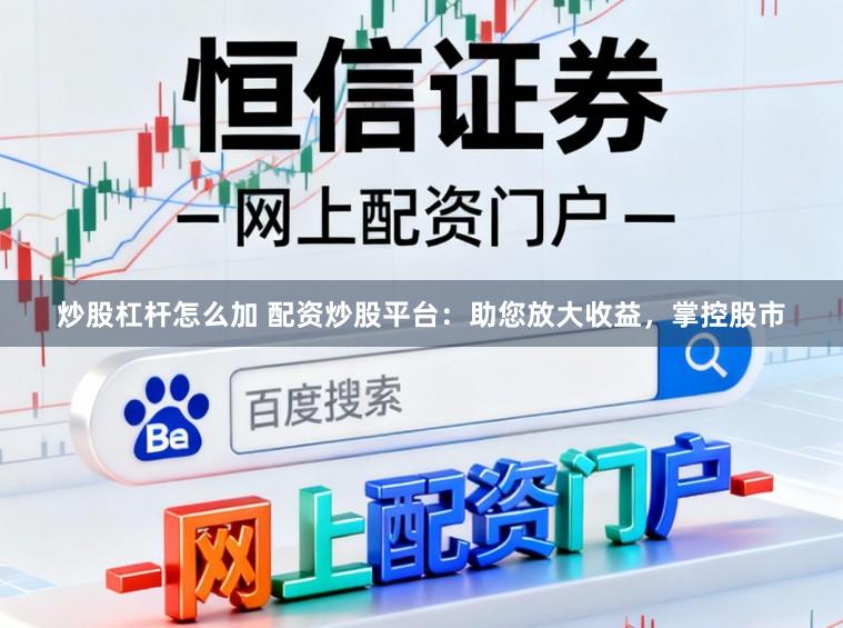 炒股杠杆怎么加 配资炒股平台：助您放大收益，掌控股市