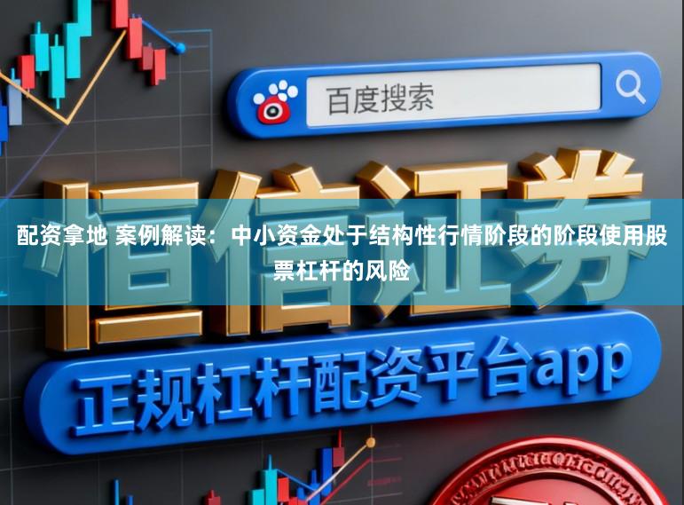 配资拿地 案例解读：中小资金处于结构性行情阶段的阶段使用股票杠杆的风险