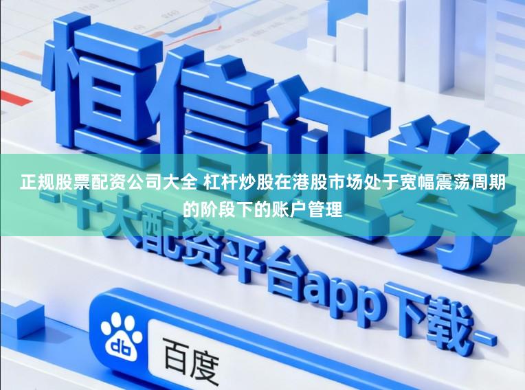 正规股票配资公司大全 杠杆炒股在港股市场处于宽幅震荡周期的阶段下的账户管理