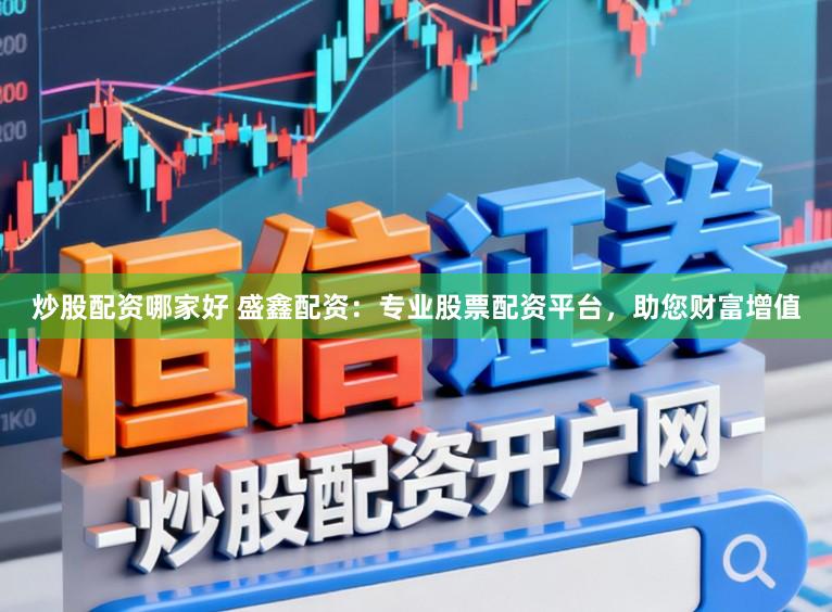 炒股配资哪家好 盛鑫配资：专业股票配资平台，助您财富增值