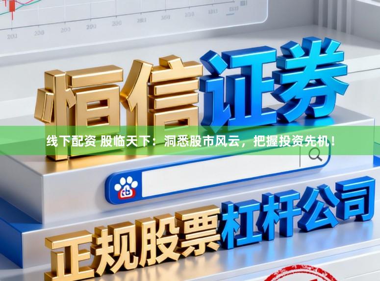 线下配资 股临天下：洞悉股市风云，把握投资先机！