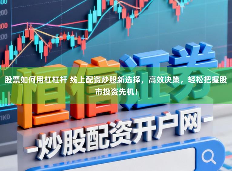 股票如何用杠杠杆 线上配资炒股新选择，高效决策，轻松把握股市投资先机！