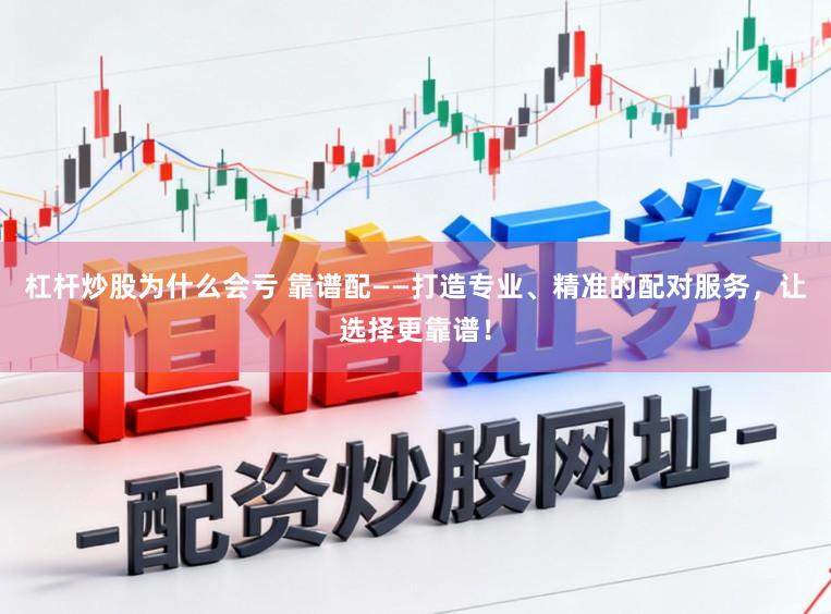 杠杆炒股为什么会亏 靠谱配——打造专业、精准的配对服务，让选择更靠谱！
