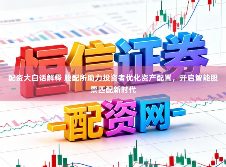 配资大白话解释 股配所助力投资者优化资产配置，开启智能股票匹配新时代