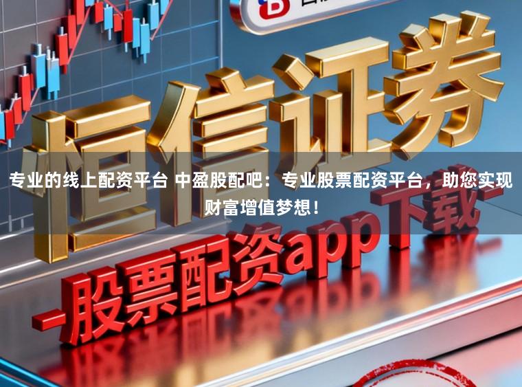 专业的线上配资平台 中盈股配吧：专业股票配资平台，助您实现财富增值梦想！