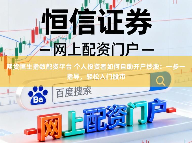 期货恒生指数配资平台 个人投资者如何自助开户炒股：一步一指导，轻松入门股市