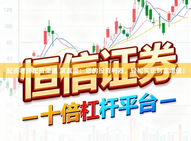 配资老牌配资渠道 聚赢盘：您的投资利器，轻松实现财富增值！