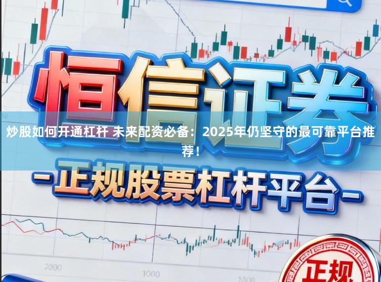 炒股如何开通杠杆 未来配资必备：2025年仍坚守的最可靠平台推荐！