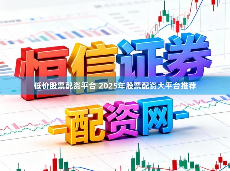 低价股票配资平台 2025年股票配资大平台推荐