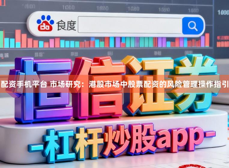 配资手机平台 市场研究：港股市场中股票配资的风险管理操作指引