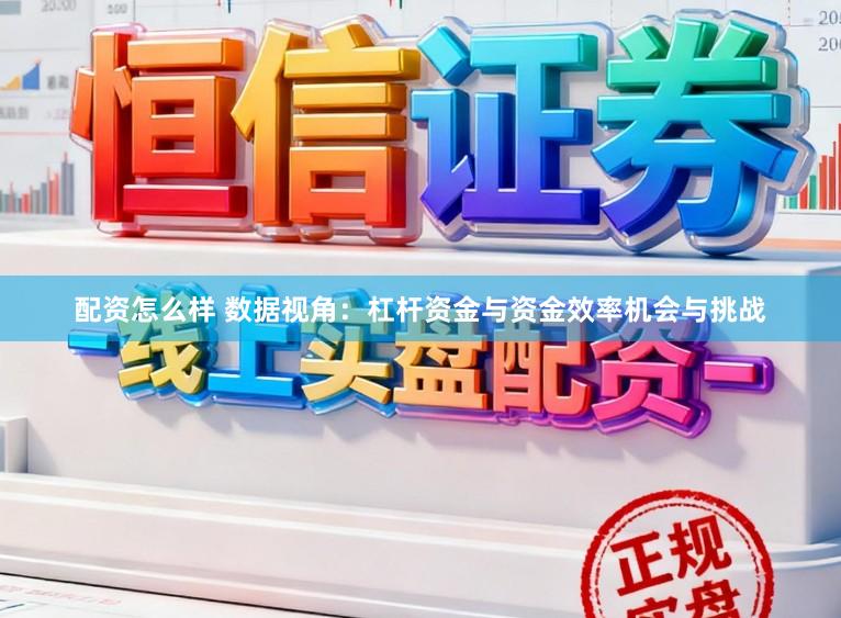 配资怎么样 数据视角：杠杆资金与资金效率机会与挑战