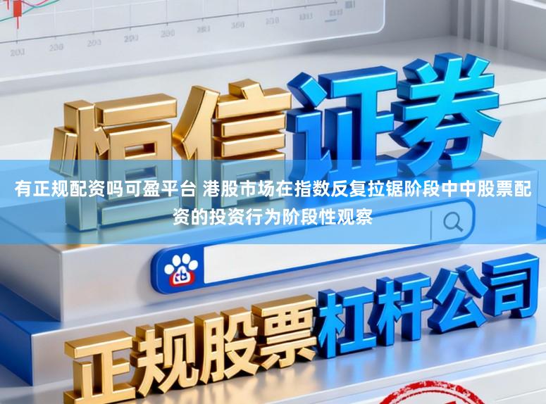 有正规配资吗可盈平台 港股市场在指数反复拉锯阶段中中股票配资的投资行为阶段性观察