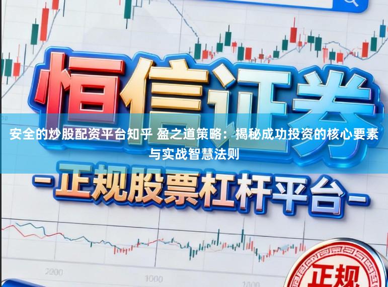 安全的炒股配资平台知乎 盈之道策略：揭秘成功投资的核心要素与实战智慧法则
