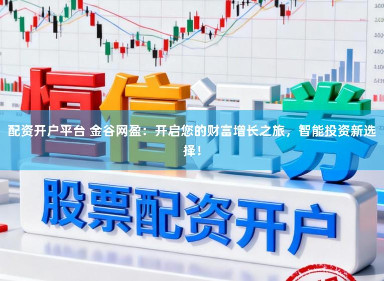 配资开户平台 金谷网盈：开启您的财富增长之旅，智能投资新选择！